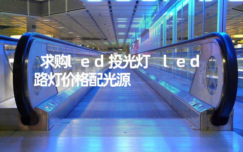 求购led投光灯 led路灯价格配光源